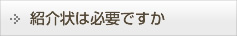 紹介状は必要ですか